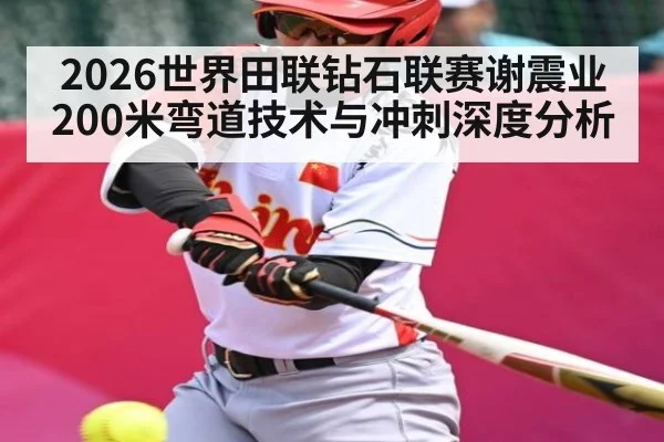 2026世界田联钻石联赛谢震业200米弯道技术与冲刺深度分析