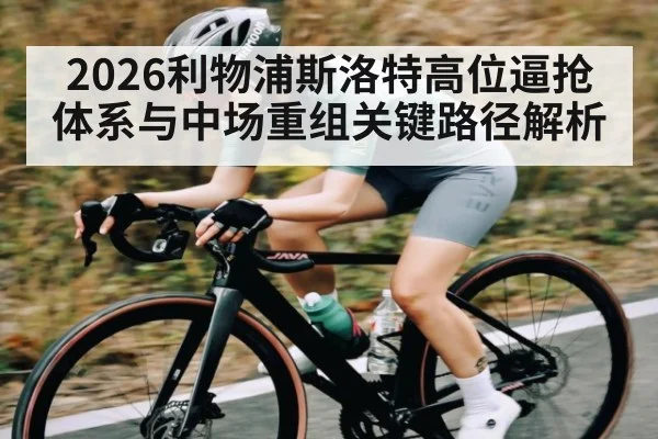 2026利物浦斯洛特高位逼抢体系与中场重组关键路径解析